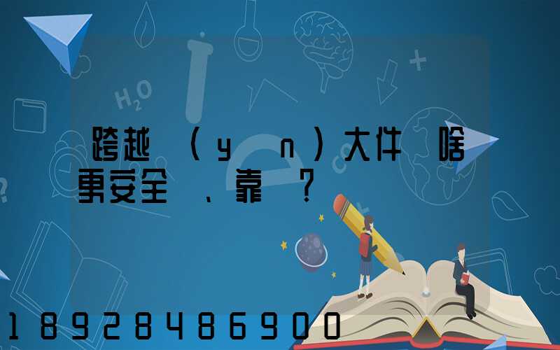 跨越運(yùn)大件為啥更安全、靠譜？